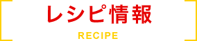 レシピ情報 RECIPE