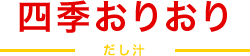 四季おりおり だし汁